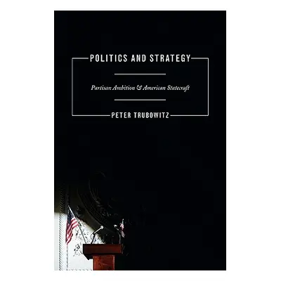 "Politics and Strategy: Partisan Ambition and American Statecraft" - "" ("Trubowitz Peter")