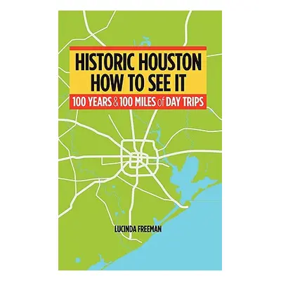 "Historic Houston: How to See It: One Hundred Years and One Hundred Miles of Day Trips" - "" ("F