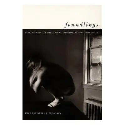 "Foundlings: Lesbian and Gay Historical Emotion Before Stonewall" - "" ("Nealon Christopher")