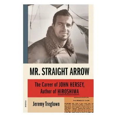 "Mr. Straight Arrow: The Career of John Hersey, Author of Hiroshima" - "" ("Treglown Jeremy")