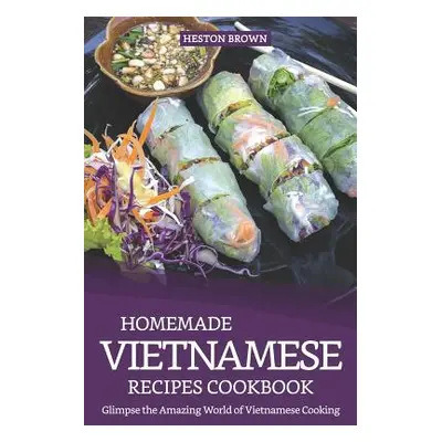 "Homemade Vietnamese Recipes Cookbook: Glimpse the Amazing World of Vietnamese Cooking" - "" ("B