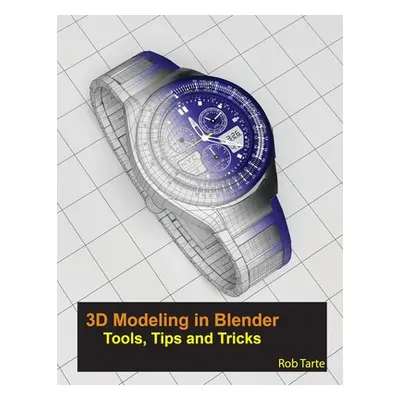 "3D Modeling in Blender - Tools, Tips and Tricks" - "" ("Tarte Rob")