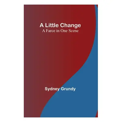 "A Little Change: A Farce in One Scene" - "" ("Grundy Sydney")