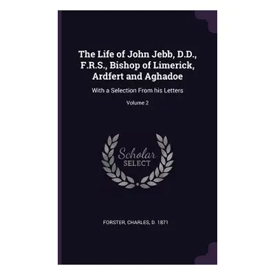 "The Life of John Jebb, D.D., F.R.S., Bishop of Limerick, Ardfert and Aghadoe: With a Selection 