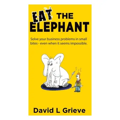 "Eat The Elephant: Solve your business problems in small bites (even when its seems impossible)"