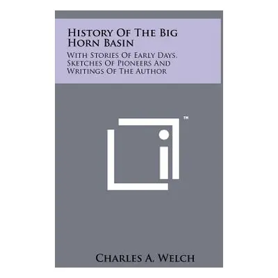 "History Of The Big Horn Basin: With Stories Of Early Days, Sketches Of Pioneers And Writings Of