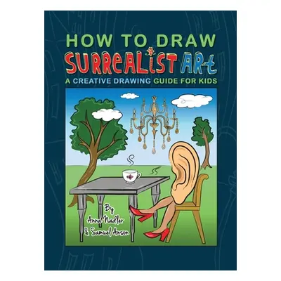 "How To Draw Surrealist Art: A Creative Drawing Guide For Kids" - "" ("Nadler Anna")