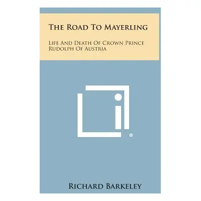 "The Road to Mayerling: Life and Death of Crown Prince Rudolph of Austria" - "" ("Barkeley Richa