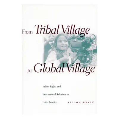 "From Tribal Village to Global Village: Indian Rights and International Relations in Latin Ameri