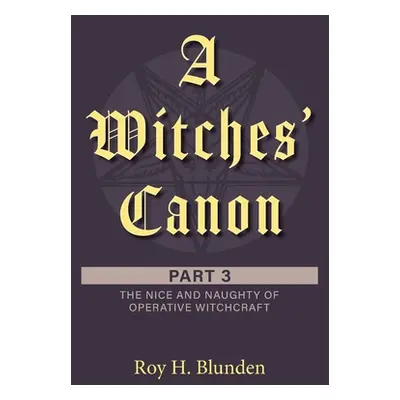 "A Witches' Canon Part 3: The Nice and Naughty of Operative Witchcraft" - "" ("Blunden Roy H.")