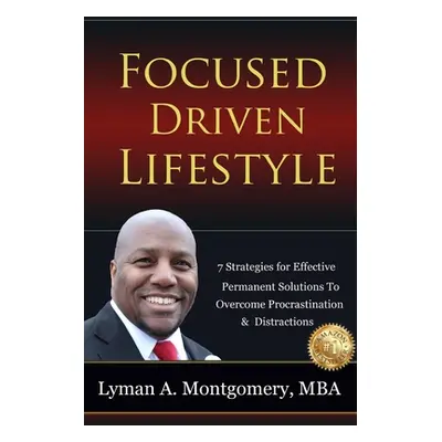 "Focused-Driven Lifestyle Strategies: 7 Strategies To Get Focused, Refocus, and Stay Focused in 