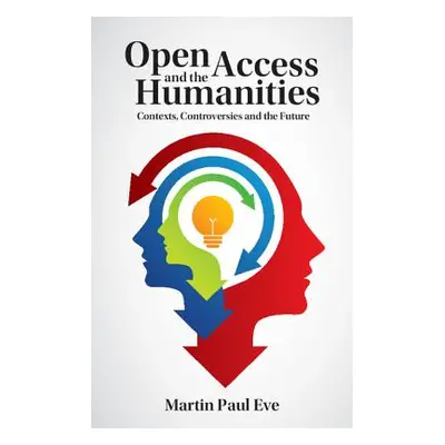 "Open Access and the Humanities: Contexts, Controversies and the Future" - "" ("Eve Martin Paul"