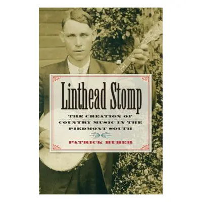 "Linthead Stomp: The Creation of Country Music in the Piedmont South" - "" ("Huber Patrick")