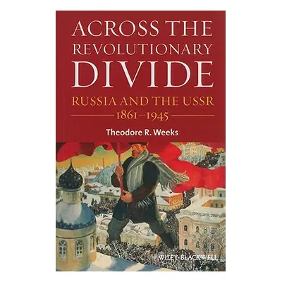 "Across the Revolutionary Divide: Russia and the Ussr, 1861-1945" - "" ("Weeks Theodore R.")