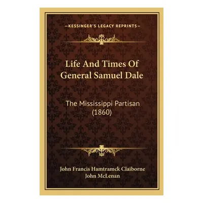 "Life And Times Of General Samuel Dale: The Mississippi Partisan (1860)" - "" ("Claiborne John F