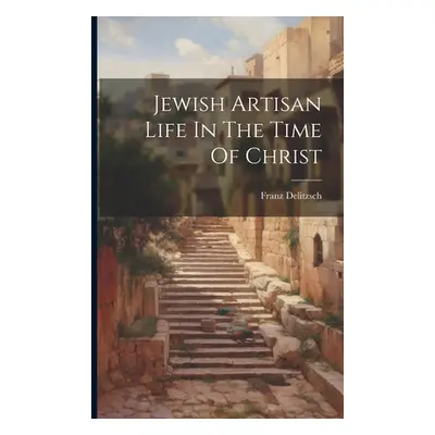 "Jewish Artisan Life In The Time Of Christ" - "" ("Delitzsch Franz")