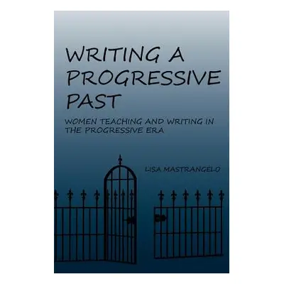 "Writing a Progressive Past: Women Teaching and Writing in the Progressive Era" - "" ("Mastrange