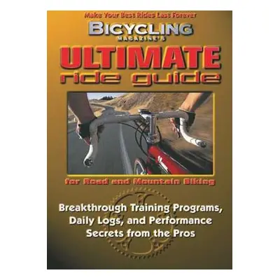 "Bicycling Magazine's Ultimate Ride Guide: Programs, Tips, and Techniques to Enjoy Cycling Year-