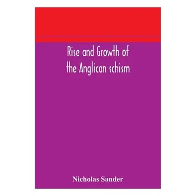 "Rise and growth of the Anglican schism" - "" ("Sander Nicholas")