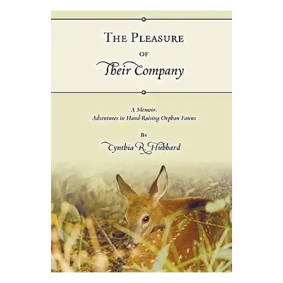 "The Pleasure of Their Company: A Memoir: Adventures in Hand-Raising Orphan Fawns" - "" ("Hubbar