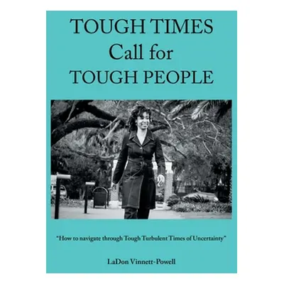 "Tough Times Call for Tough People: How to Navigate Through Tough Turbulent Times of Uncertainty