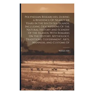 "Polynesian Researches, During a Residence Of Nearly Six Years in the South Sea Islands, Includi