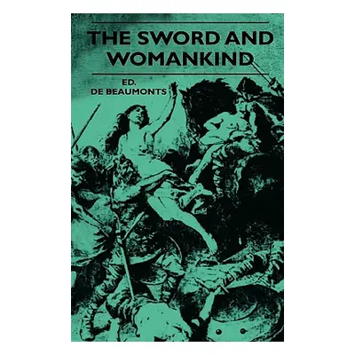 "The Sword And Womankind - Being A Study Of The Influence Of 'The Queen Of Weapons' Upon The Mor