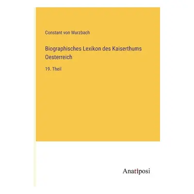 "Biographisches Lexikon des Kaiserthums Oesterreich: 19. Theil" - "" ("Wurzbach Constant Von")