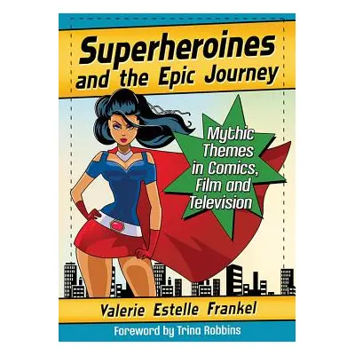 "Superheroines and the Epic Journey: Mythic Themes in Comics, Film and Television" - "" ("Franke