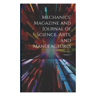 "Mechanics' Magazine and Journal of Science, Arts, and Manufactures; Volume 4" - "" ("Anonymous"