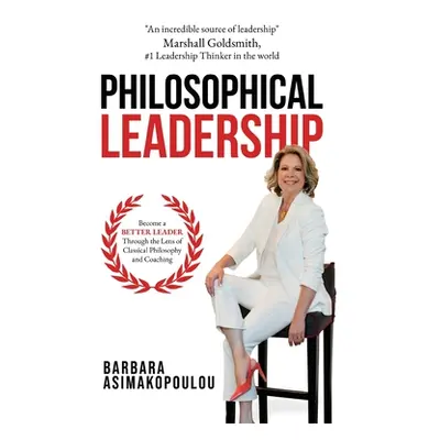 "Philosophical Leadership: Become a better Leader through the lens of classical philosophy and c