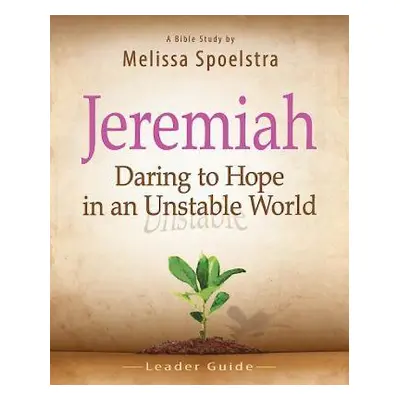 "Jeremiah, Leader Guide: Daring to Hope in an Unstable World" - "" ("Spoelstra Melissa")