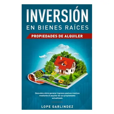 "Inversin en bienes races: propiedades de alquiler: Descubra como generar ingresos pasivos masiv