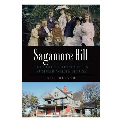 "Sagamore Hill: Theodore Roosevelt's Summer White House" - "" ("Bleyer Bill")