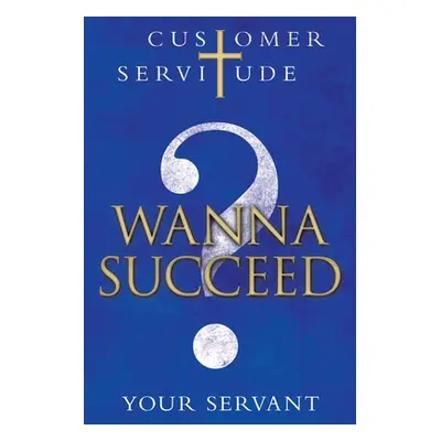 "Wanna Succeed?: Customer Servitude" - "" ("Your Servant")