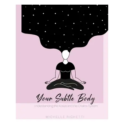 "Your Subtle Body: Understanding the Kośas and the Chakra System" - "" ("Righetti Michelle")