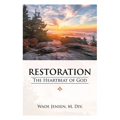 "Restoration: The Heartbeat of God" - "" ("Jensen M. DIV Wade")