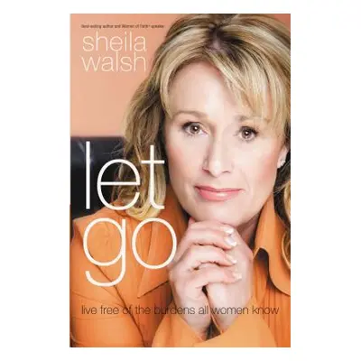 "Let Go: Live Free of the Burdens All Women Know" - "" ("Walsh Sheila")