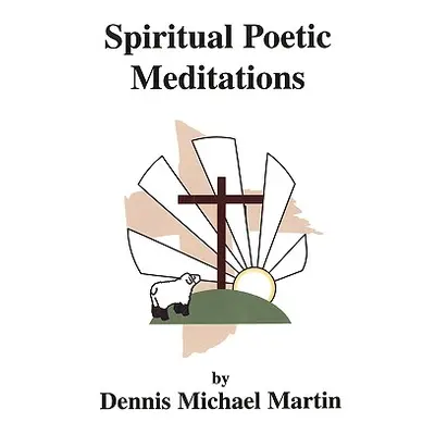 "Spiritual Poetic Meditations" - "" ("Martin Dennis Michael")