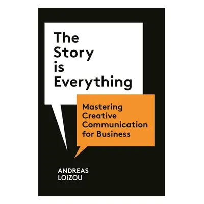 "The Story Is Everything: Mastering Creative Communication for Business" - "" ("Loizou Andreas")