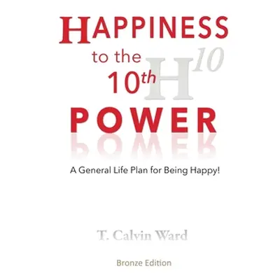 "Happiness to the 10th Power: A General Life Plan for Being Happy" - "" ("Ward T. Calvin")