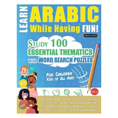 "Learn Arabic While Having Fun! - For Children: KIDS OF ALL AGES - STUDY 100 ESSENTIAL THEMATICS