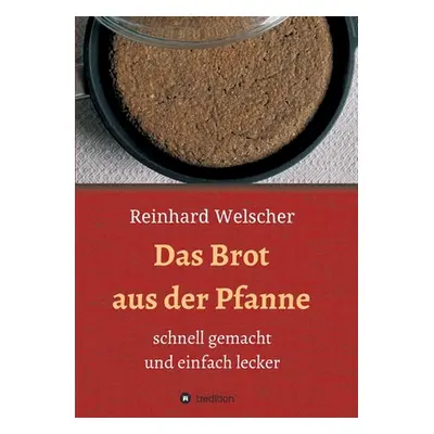 "Das Brot aus der Pfanne: schnell gemacht und einfach lecker" - "" ("Welscher Reinhard")