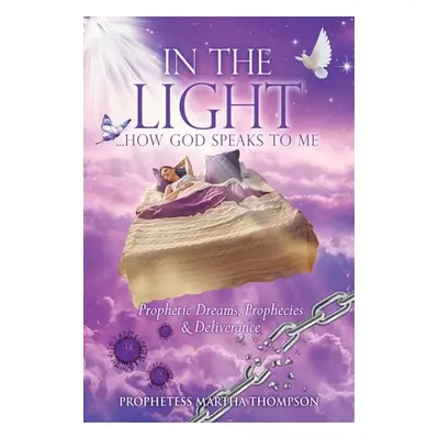 "In the Light...How God Speaks to Me: Prophetic Dreams, Prophecies & Deliverance" - "" ("Thompso