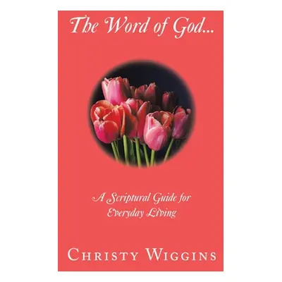 "The Word of God...: A Scriptural Guide for Everyday Living" - "" ("Wiggins Christy")