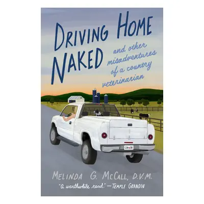 "Driving Home Naked: And Other Misadventures of a Country Veterinarian" - "" ("McCall Melinda G.