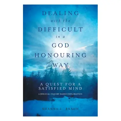 "Dealing with the Difficult in a God Honouring Way: A Quest for a Satisfied Mind" - "" ("Braun S