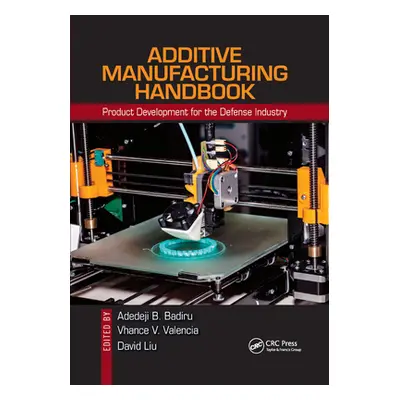 "Additive Manufacturing Handbook: Product Development for the Defense Industry" - "" ("Badiru Ad