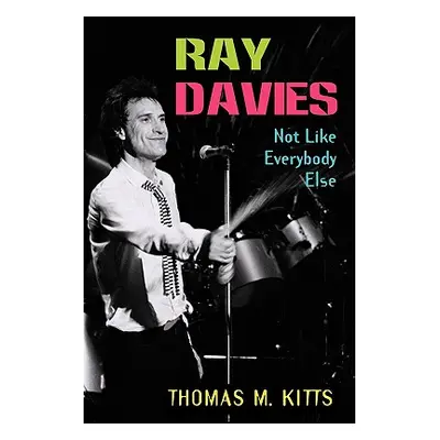 "Ray Davies: Not Like Everybody Else" - "" ("Kitts Thomas M.")