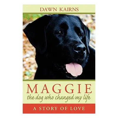 "Maggie: the dog who changed my life: A Story of Love" - "" ("Kairns Dawn M.")